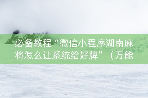 必备教程“微信小程序湖南麻将怎么让系统给好牌”（万能开挂器)