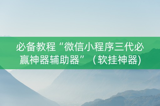 必备教程“微信小程序三代必赢神器辅助器”（软挂神器)