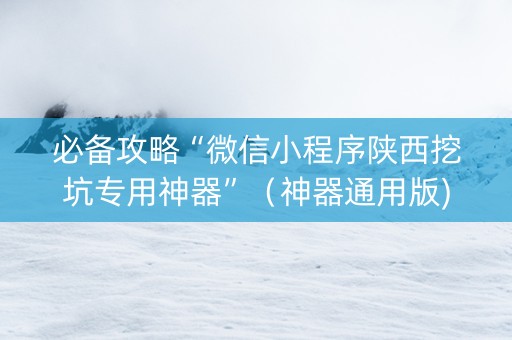 必备攻略“微信小程序陕西挖坑专用神器”（神器通用版)