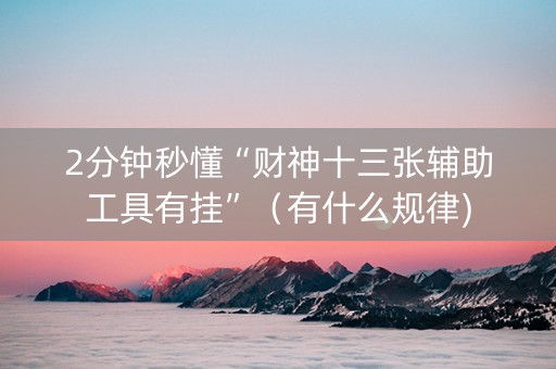 2分钟秒懂“财神十三张辅助工具有挂”（有什么规律)