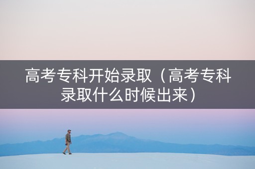 高考专科开始录取（高考专科录取什么时候出来）