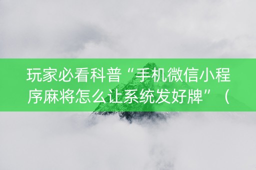 玩家必看科普“手机微信小程序麻将怎么让系统发好牌”（胜负规律拿好牌)