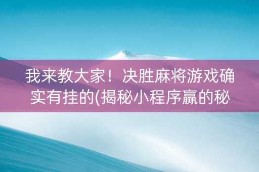 我来教大家！决胜麻将游戏确实有挂的(揭秘小程序赢的秘诀)