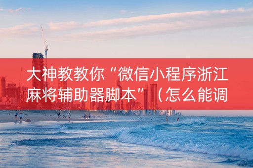 大神教教你“微信小程序浙江麻将辅助器脚本”（怎么能调好牌)
