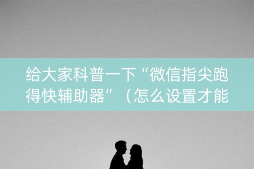 给大家科普一下“微信指尖跑得快辅助器”（怎么设置才能赢)
