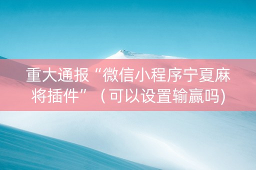 重大通报“微信小程序宁夏麻将插件”（可以设置输赢吗)
