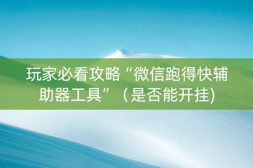 玩家必看攻略“微信跑得快辅助器工具”（是否能开挂)