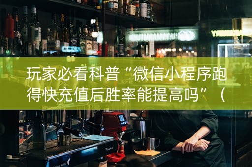 玩家必看科普“微信小程序跑得快充值后胜率能提高吗”（如何提高胜率)