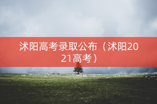 沭阳高考录取公布（沭阳2021高考）