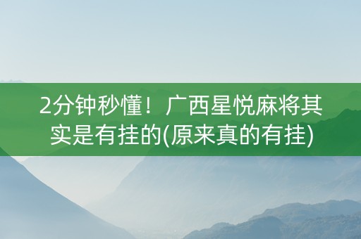 2分钟秒懂！广西星悦麻将其实是有挂的(原来真的有挂)