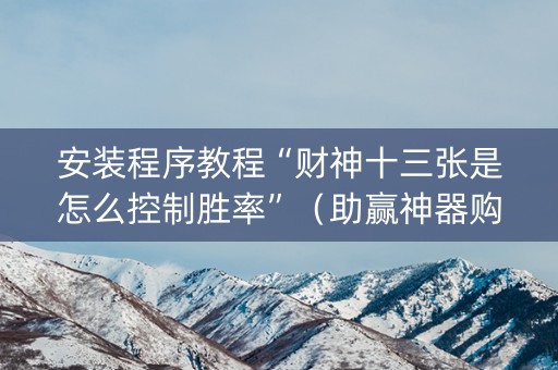 安装程序教程“财神十三张是怎么控制胜率”（助赢神器购买)