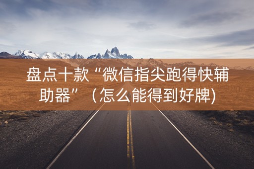 盘点十款“微信指尖跑得快辅助器”（怎么能得到好牌)