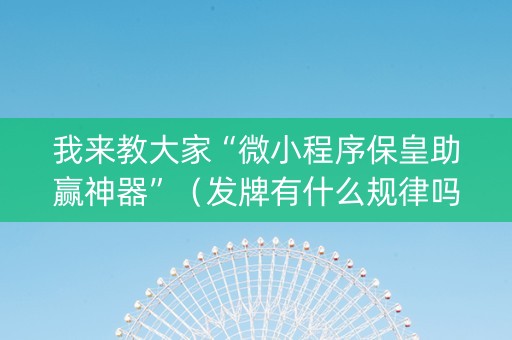 我来教大家“微小程序保皇助赢神器”（发牌有什么规律吗)