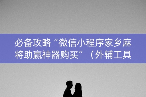 必备攻略“微信小程序家乡麻将助赢神器购买”（外辅工具)