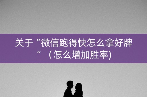 关于“微信跑得快怎么拿好牌”（怎么增加胜率)
