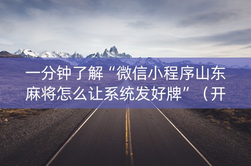 一分钟了解“微信小程序山东麻将怎么让系统发好牌”（开挂辅助脚本)