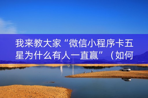 我来教大家“微信小程序卡五星为什么有人一直赢”（如何让系统发好牌)