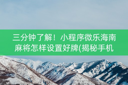 三分钟了解！小程序微乐海南麻将怎样设置好牌(揭秘手机上系统发好牌)