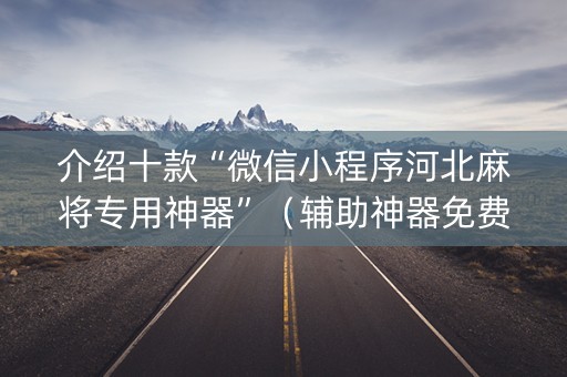 介绍十款“微信小程序河北麻将专用神器”（辅助神器免费)