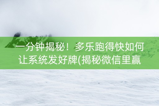 一分钟揭秘！多乐跑得快如何让系统发好牌(揭秘微信里赢的秘诀)