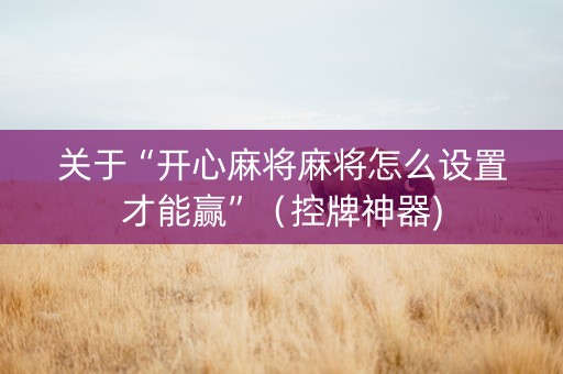 关于“开心麻将麻将怎么设置才能赢”（控牌神器)