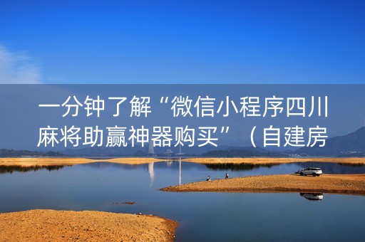 一分钟了解“微信小程序四川麻将助赢神器购买”（自建房怎么拿好牌)