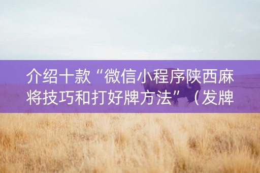介绍十款“微信小程序陕西麻将技巧和打好牌方法”（发牌有什么规律吗)