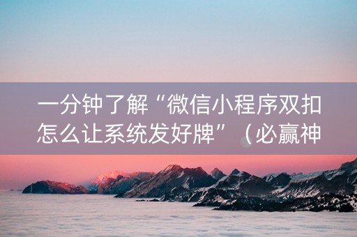 一分钟了解“微信小程序双扣怎么让系统发好牌”（必赢神器)