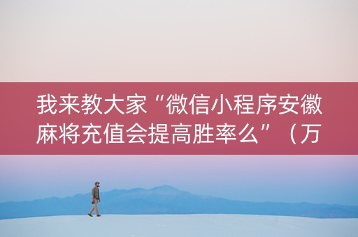 我来教大家“微信小程序安徽麻将充值会提高胜率么”（万能开挂器)