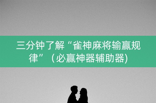 三分钟了解“雀神麻将输赢规律”（必赢神器辅助器)