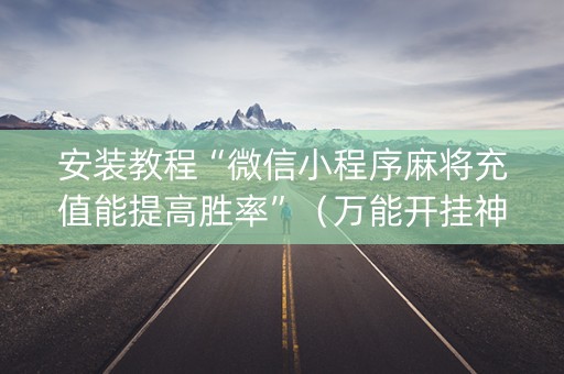 安装教程“微信小程序麻将充值能提高胜率”（万能开挂神器)