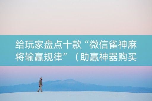 给玩家盘点十款“微信雀神麻将输赢规律”（助赢神器购买)