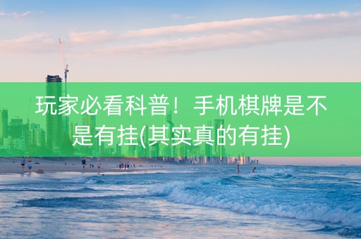 玩家必看科普！手机棋牌是不是有挂(其实真的有挂)