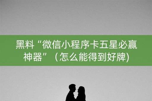 黑料“微信小程序卡五星必赢神器”（怎么能得到好牌)