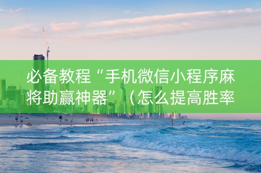 必备教程“手机微信小程序麻将助赢神器”（怎么提高胜率)