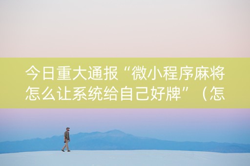 今日重大通报“微小程序麻将怎么让系统给自己好牌”（怎么调胜率)