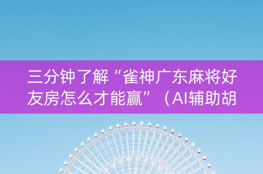 三分钟了解“雀神广东麻将好友房怎么才能赢”（AI辅助胡牌规则)