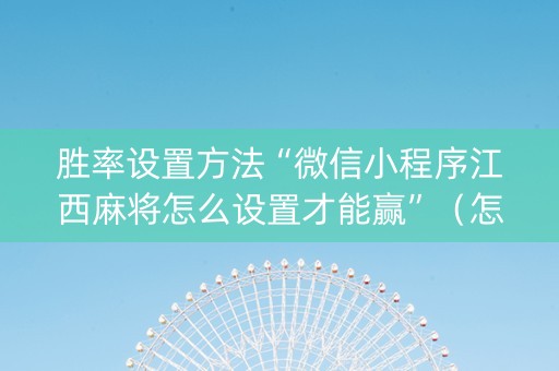 胜率设置方法“微信小程序江西麻将怎么设置才能赢”（怎么能得到好牌)