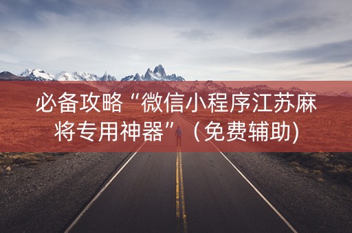 必备攻略“微信小程序江苏麻将专用神器”（免费辅助)