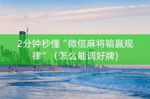 2分钟秒懂“微信麻将输赢规律”（怎么能调好牌)