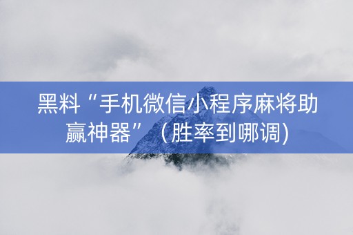 黑料“手机微信小程序麻将助赢神器”（胜率到哪调)