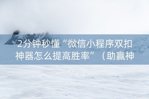 2分钟秒懂“微信小程序双扣神器怎么提高胜率”（助赢神器)