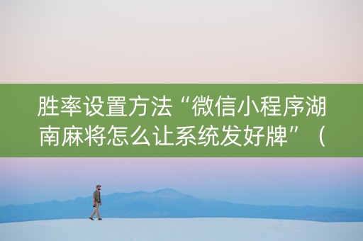 胜率设置方法“微信小程序湖南麻将怎么让系统发好牌”（怎么能调好牌)