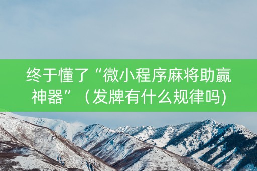 终于懂了“微小程序麻将助赢神器”（发牌有什么规律吗)