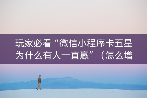 玩家必看“微信小程序卡五星为什么有人一直赢”（怎么增加胜率)