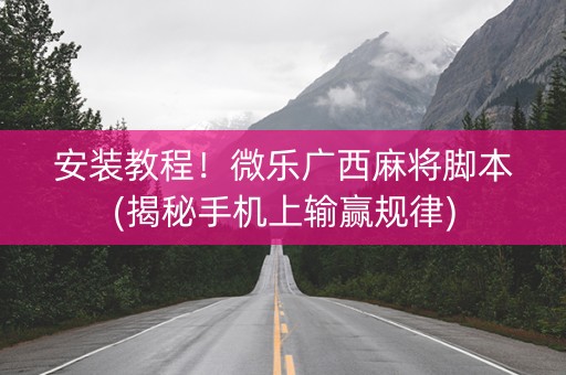 安装教程！微乐广西麻将脚本(揭秘手机上输赢规律)