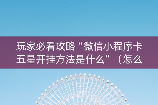 玩家必看攻略“微信小程序卡五星开挂方法是什么”（怎么让系统给自己好牌)