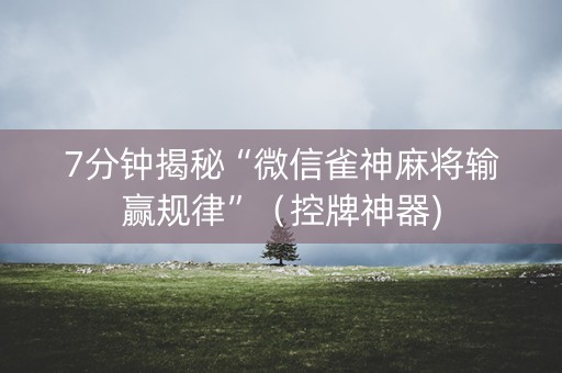 7分钟揭秘“微信雀神麻将输赢规律”（控牌神器)