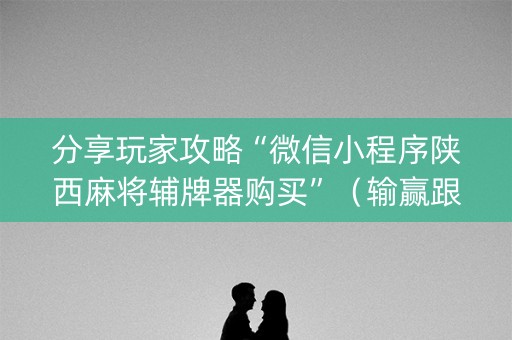 分享玩家攻略“微信小程序陕西麻将辅牌器购买”（输赢跟id号有关系吗)