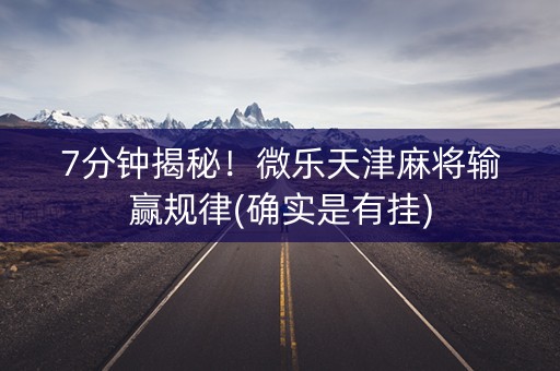 7分钟揭秘！微乐天津麻将输赢规律(确实是有挂)